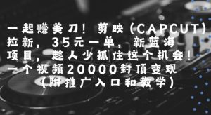 一起挣美刀!剪映(CAPCUT)拉新，35米一单，新蓝海项目，一个视频2w封顶变现(附推广入口和教学)-虚拟资源库