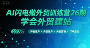 AI闪电做外贸训练营26期,学会外贸建站-开发客户-内容营销-订单成交-虚拟资源库