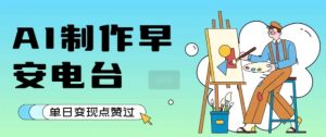 用AI制作早安电台，单日变现1k+，条条点赞过W-虚拟资源库