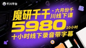 魔研千千·六月份千川线下课5980,十小时线下录音带字幕-虚拟资源库