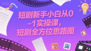 短剧新手小白从0-1实操课,短剧全方位思路图-虚拟资源库