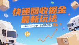 快递回收掘金最新玩法，0成本，人人可做，长期稳定的副业，轻松日入1k+【揭秘】-虚拟资源库