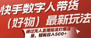 快手数字人带货(好物)最新玩法,通过无人直播投流打爆流量,轻松日入5张-虚拟资源库