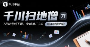 千川扫地僧7月12号线下课,千川投放,全域推广2.0版本付费内容-虚拟资源库