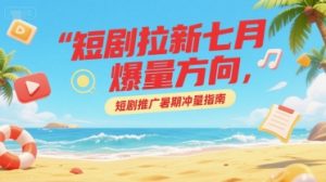 短剧拉新七月爆量方向,短剧推广暑期冲量指南-虚拟资源库