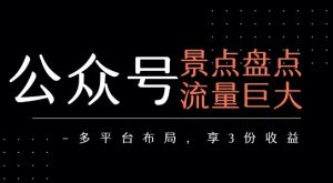 公众号流量主-景点盘点 流量巨大 多平台布局享3份收益-虚拟资源库