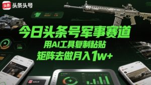 今日头条号军事赛道,用AI工具复制粘贴,矩阵去做月入1w+-虚拟资源库