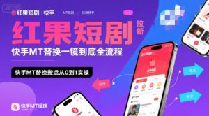 红果短剧拉新快手MT替换一镜到底全流程,快手MT替换搬运从0到1实操,日收益1k+-虚拟资源库