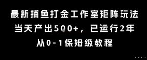 最新捕鱼打金工作室矩阵玩法，当天产出5张+，已运行2年，从0-1保姆级教程【揭秘】-虚拟资源库