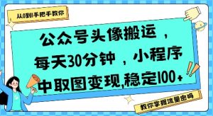 公众号头像搬运,每天30分钟,小程序中取图变现稳定100+-虚拟资源库