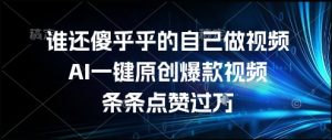 谁还傻乎乎的自己做视频?AI一键原创爆款视频,条条点赞过万,简单方便,好操作【揭秘】-虚拟资源库