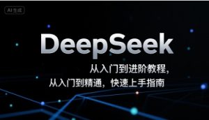 DeepSeek从入门到进阶教程,从入门到精通,快速上手指南-虚拟资源库