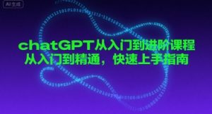 chatGPT从入门到进阶课程,从入门到精通,快速上手指南-虚拟资源库