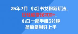 25年7月小红书女粉新玩法，公域转私域变现，日轻松变现2张+，5分钟简单复制好上手-虚拟资源库