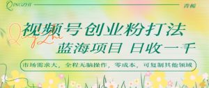 视频号创业粉打法，日入1k，蓝海项目，市场需求大，全程无脑操作，可复制-虚拟资源库