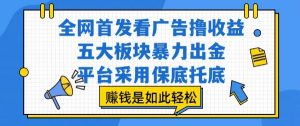 全网首发看广告撸收益,五大板块暴力出金,平台采用保底托底,挣钱是如此轻松作【揭秘】-虚拟资源库