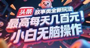 头条故事类全新玩法，最高每天几张，小白无脑操作-虚拟资源库