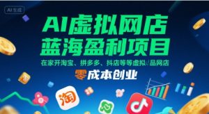 AI虚拟网店蓝海盈利项目，在家开淘宝、拼多多、抖店等虚拟品网店，零成本创业-虚拟资源库