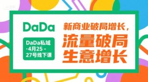 DaDa私域·4月25-27号线下课，新商业破局增长，流量破局，生意增长-虚拟资源库