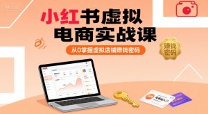 小红书虚拟电商实战课,从0掌握虚拟店铺賺钱密码-虚拟资源库