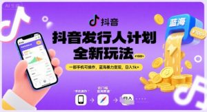 抖音发行人计划全新玩法，一部手机可操作，蓝海暴力变现，日入1k+【揭秘】-虚拟资源库