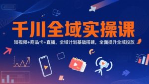 千川全域实操课,短视频+商品卡+直播,全域计划基础搭建,全面提升全域投放-虚拟资源库