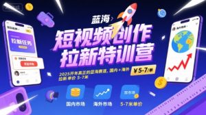 短视频创作拉新特训营，2025开年真正的蓝海赛道，国内+海外，拉新单价5-7米-虚拟资源库