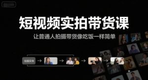 短视频实拍带货课,让普通人拍摄带货像吃饭一样简单-虚拟资源库