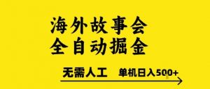 海外故事会全自动掘进,0人工,可矩阵,单机日入5张+【揭秘】-虚拟资源库