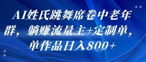 AI姓氏跳舞席卷中老年群，躺挣流量主+定制单，单作品日入8张-虚拟资源库