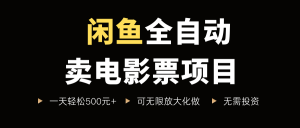 闲鱼全自动卖电影票项目，一单5元-30米，新手一天轻松5张+，无脑操作，零投入【揭秘】-虚拟资源库