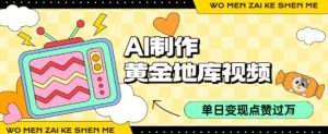 用AI制作黄金地库视频,单日变现1k+,条条点赞过W-虚拟资源库