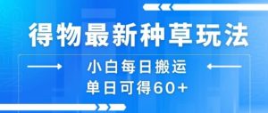 得物最新种草玩法，小白每日搬运单日可得60+-虚拟资源库