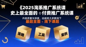 2025淘系推广系统课,史上最全面的付费推广系统课,内容质量与深度,远超绝大多数线下课-虚拟资源库