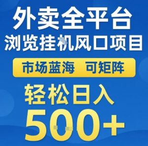 外卖全平台浏览全自动挂G风口项目，市场蓝海，可矩阵，轻松日入5张+【揭秘】-虚拟资源库