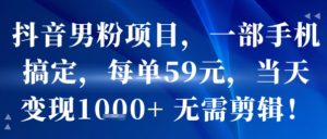 抖音男粉项目，一部手机搞定，每单59米，当天变现1k+  无需剪辑-虚拟资源库