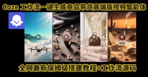 电商人的福音!Coze工作流一键生成”商品带货视频高端版“实操教程,全程保姆级搭建教学教程-虚拟资源库