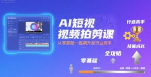 AI短视频拍剪课,全攻略到精通,带你从零基础一路飙升至行业高手-虚拟资源库