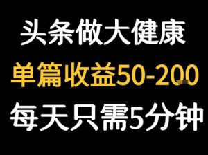 每天5分钟,用今日头条创作大健康图文 单篇收益50-2张-虚拟资源库