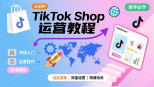 TikTok Shop从0到1运营教程,TikTok跨境电商新手必学课程-虚拟资源库