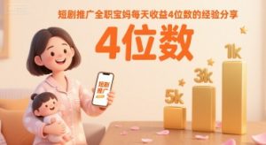 短剧推广全职宝妈每天收益4位数的经验分享-虚拟资源库