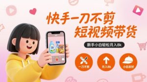 快手一刀不剪短视频带货，新手小白轻松月入8k-虚拟资源库