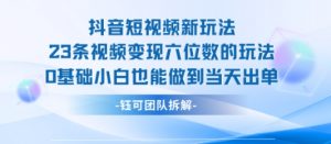 抖音短视频新玩法，23条视频变现六位数，0基础小白也能做到当天出单-虚拟资源库