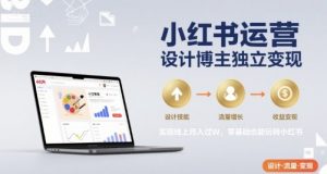 小红书运营设计博主独立变现,实现线上月入过W,零基础也能玩转小红书-虚拟资源库