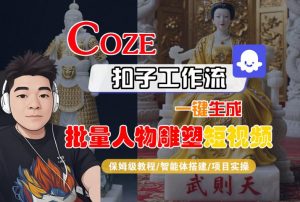 Coze扣子工作流一键生成批量人物雕塑短视频，保姆级教程-智能体搭建-项目实操-虚拟资源库