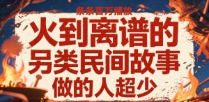 火到离谱的另类民间故事，条条百W播放，做的人超少-虚拟资源库