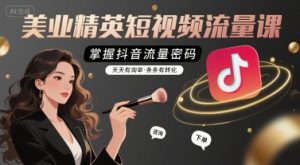 美业精英短视频流量课,掌握抖音流量密码,天天有询单,条条有转化-虚拟资源库