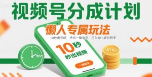 视频号分成计划懒人专属玩法:10 秒出视频,手机一键搞定,日入1k+ 轻松到手【揭秘】-虚拟资源库