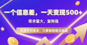 一个信息差,一天变现5张+,需求量大,复购强,无需任何成本,只要做就能见收益【揭秘】-虚拟资源库