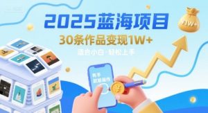 2025蓝海项目30条作品 变现1w+ 有手就能操作适合小白做-虚拟资源库